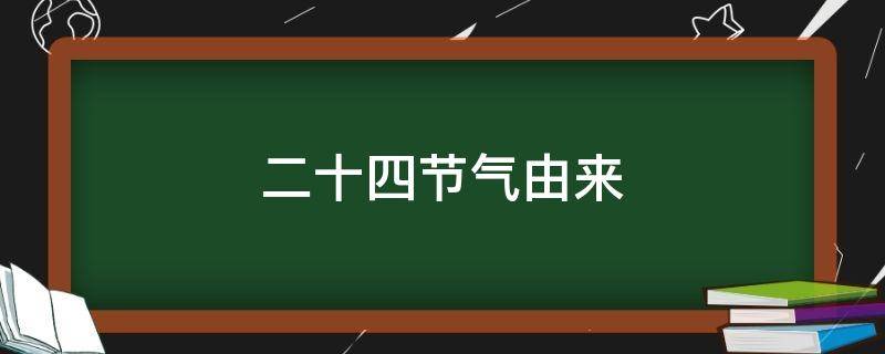 二十四节气由来 二十四节气由来和作用