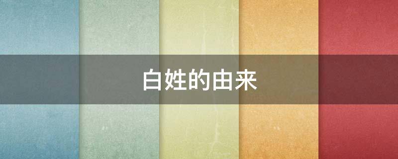 白姓的由来（白家家谱28个字辈）