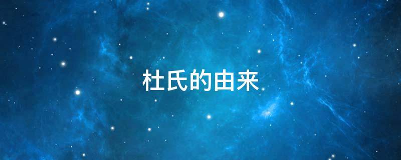 杜氏的由来（杜氏的由来,代表什么）