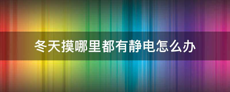 冬天摸哪里都有静电怎么办 冬天摸东西静电咋解决