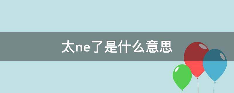 太ne了是什么意思 太讷了是什么意思