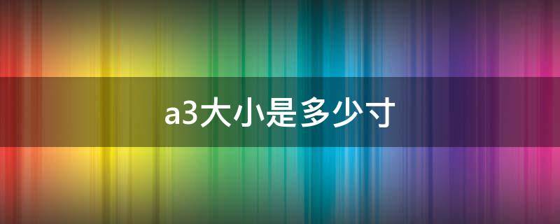 a3大小是多少寸 a3尺寸是多大?