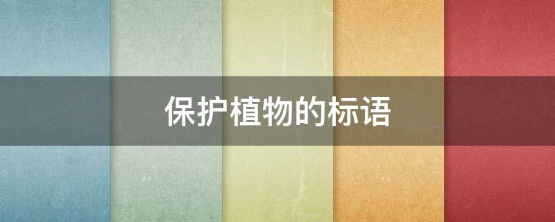 保护植物的标语（关于保护植物的标语）