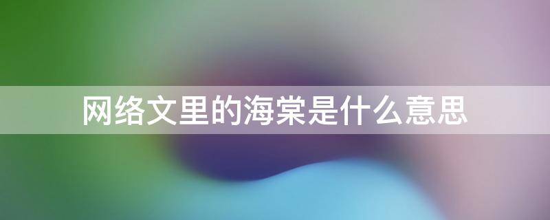 网络文里的海棠是什么意思（网络文里的海棠是什么意思啊）