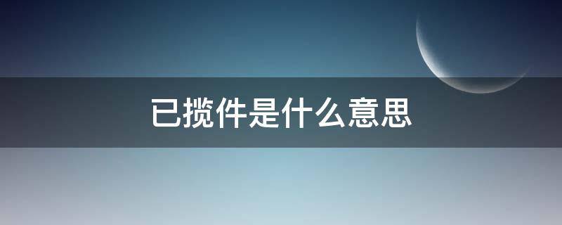 已揽件是什么意思（快递已揽件是什么意思）