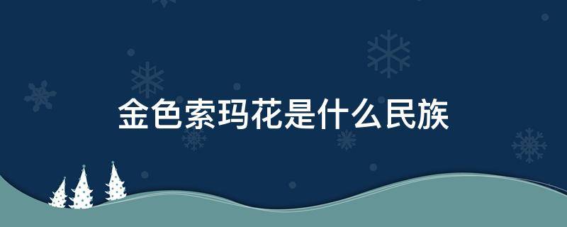 金色索玛花是什么民族 金色索玛花是哪里