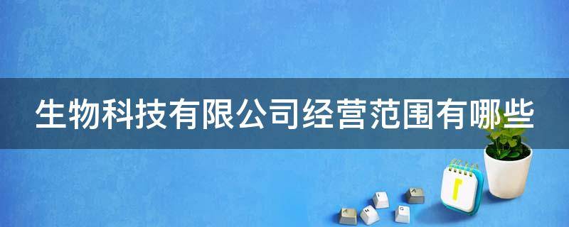 生物科技有限公司经营范围有哪些（生物科技有限公司经营范围有哪些,能生产红酒吗）