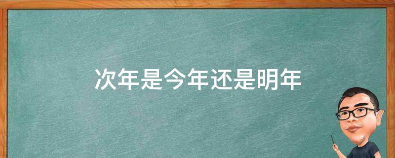 次年是今年还是明年（次年是指今年还是明年）