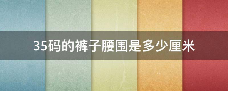 35码的裤子腰围是多少厘米（35裤子尺码对照表）