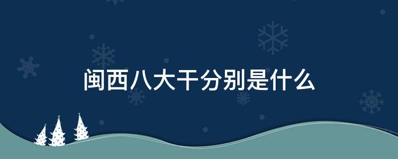 闽西八大干分别是什么（闽西八大干及产地）