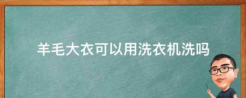羊毛大衣可以用洗衣机洗吗（羊毛大衣可以用洗衣机洗吗?）