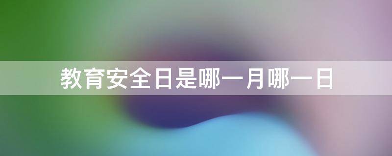 教育安全日是哪一月哪一日 安全教育日是那一日