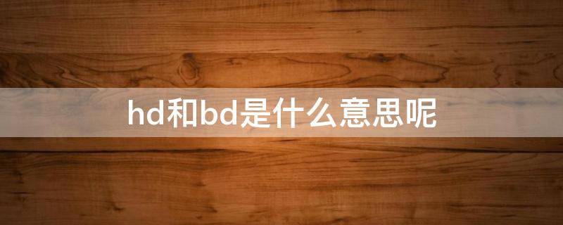 hd和bd是什么意思呢 hd与bd区别是什么