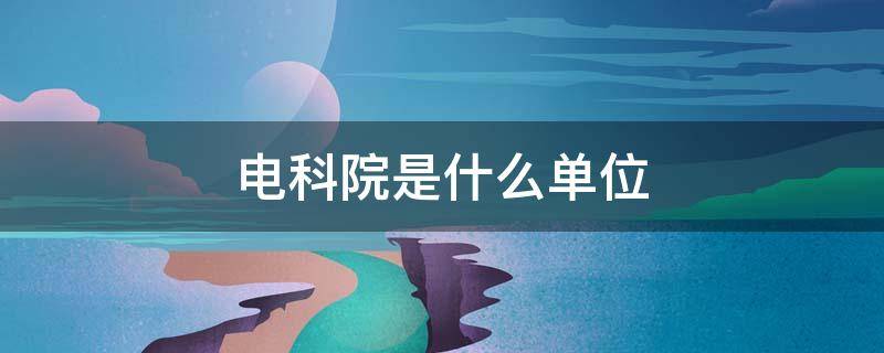 电科院是什么单位 河南电科院是什么单位