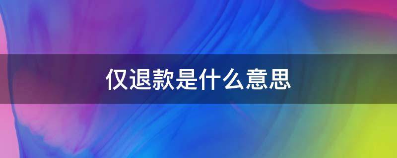 仅退款是什么意思 售后类型仅退款是什么意思