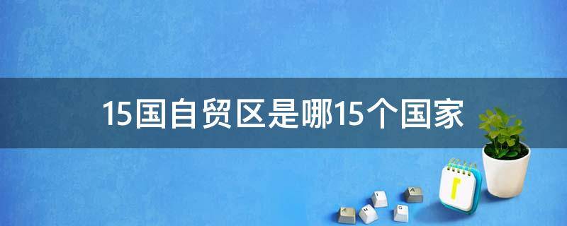 15国自贸区是哪15个国家 15国自贸区是哪15个国家的