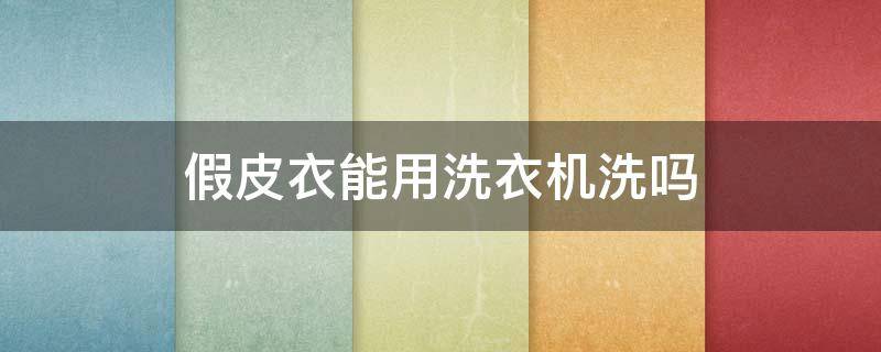 假皮衣能用洗衣机洗吗（假皮衣能用洗衣机洗吗）