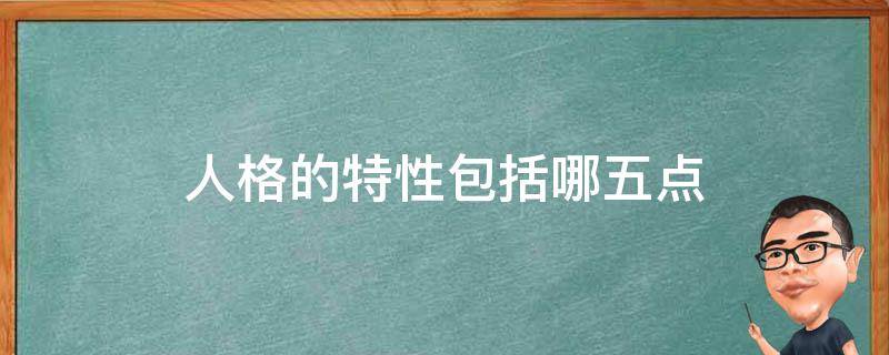 人格的特性包括哪五点 人格的特性包括哪五点内容