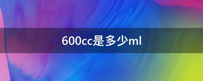 600cc是多少ml（600cc是多少米）