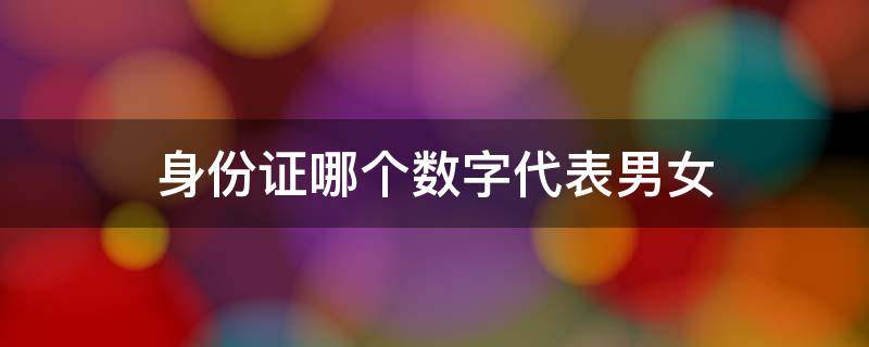 身份证哪个数字代表男女 身份证上哪个数代表男女