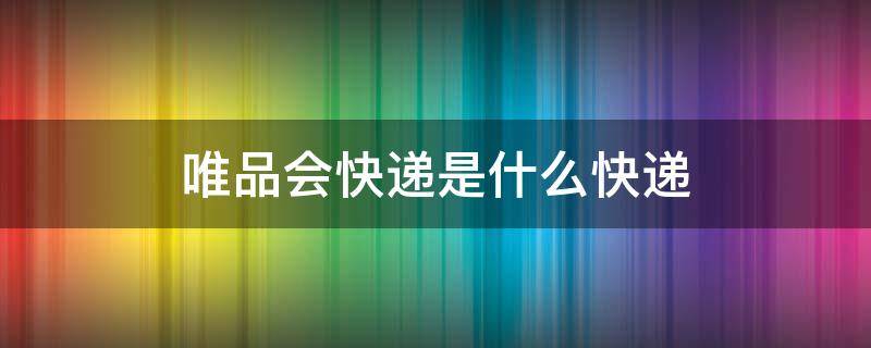 唯品会快递是什么快递（唯品会快递是什么快递啊）