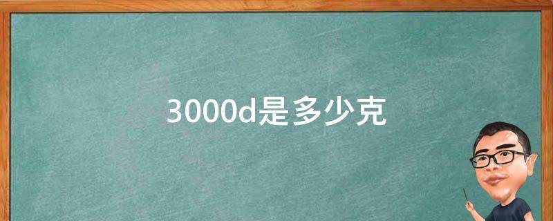 3000d是多少克 3500d是多少克