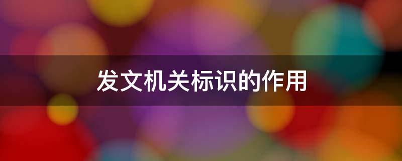 发文机关标识的作用 发文机关标识的组成是什么?