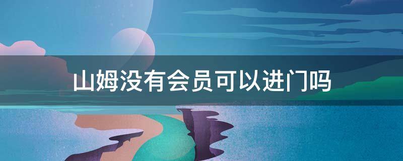 山姆没有会员可以进门吗 山姆没有会员可以进门吗