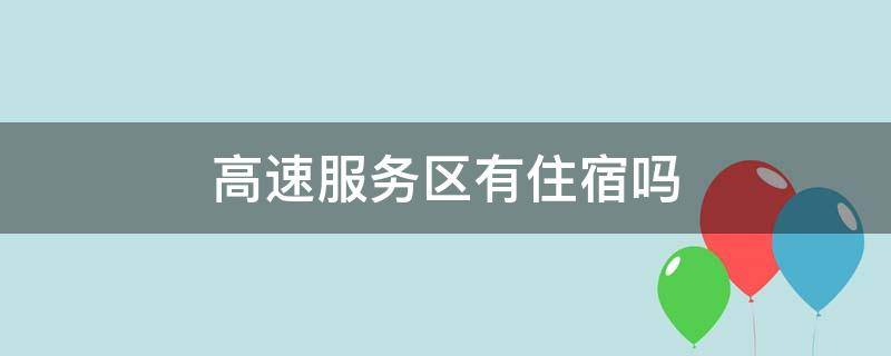 高速服务区有住宿吗（一般高速服务区有住宿吗）
