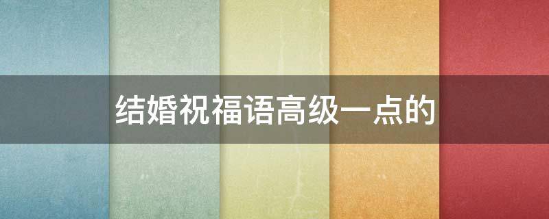 结婚祝福语高级一点的 老师结婚祝福语高级一点的