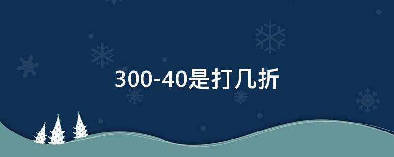 300-40是打几折（300-100是几折）