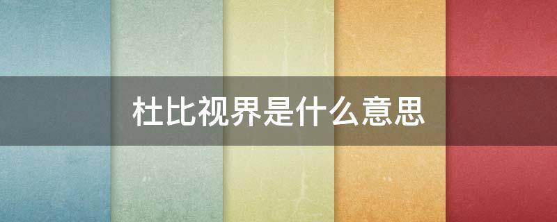 杜比视界是什么意思（手机杜比视界是什么意思）
