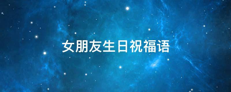 女朋友生日祝福语（女朋友生日祝福语简短暖心）