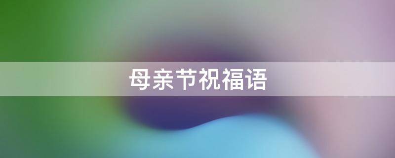 母亲节祝福语 母亲节祝福语暖心话