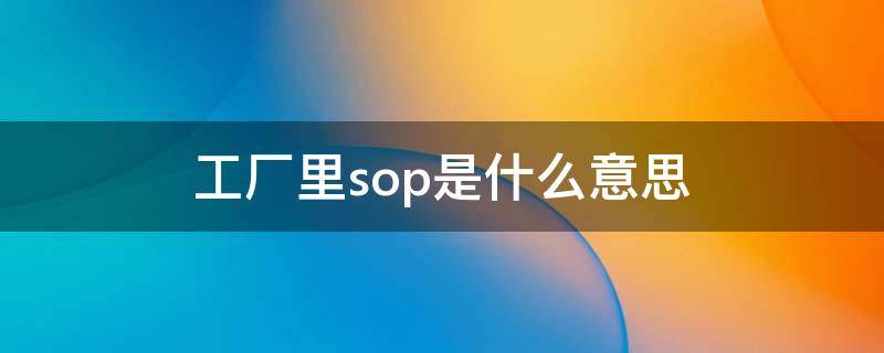 工厂里sop是什么意思（仓库管理sop流程图）