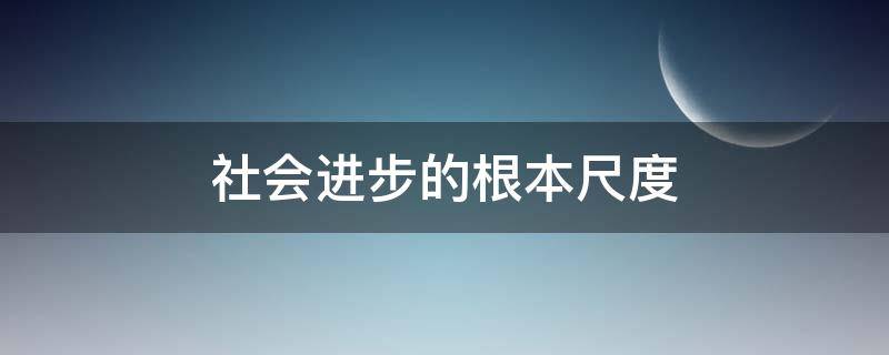 社会进步的根本尺度（社会进步的根本尺度是什么）