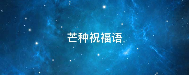 芒种祝福语（芒种祝福语简短）
