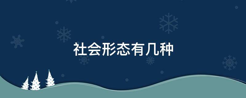 社会形态有几种 社会形态有哪几个