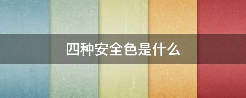 四种安全色是什么（四种安全色是什么对应风险值）