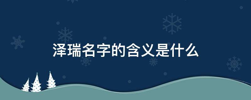 泽瑞名字的含义是什么 泽字一般人压不住