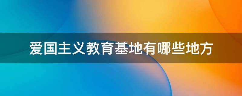 爱国主义教育基地有哪些地方 南京爱国主义教育基地有哪些地方