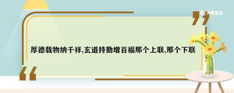 厚德载物纳千祥,玄道持勤增百福那个上联,那个下联 厚德载物纳千祥,玄道持勤增百福上下联