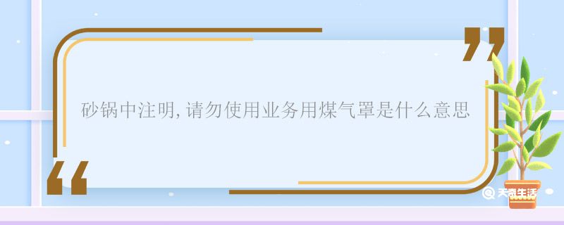 砂锅中注明,请勿使用业务用煤气罩是什么意思 请勿使用业务用煤气罩啥意思