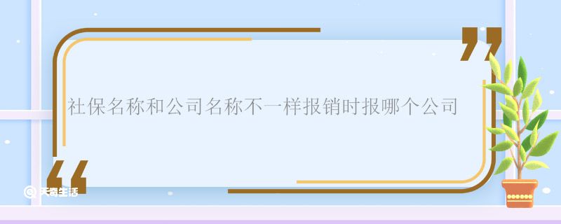 社保名称和公司名称不一样报销时报哪个公司 社保名称和公司名称不一样怎么报销