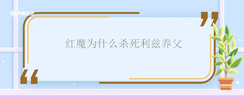 红魔为什么杀死利兹养父 红魔为啥杀死利兹养父