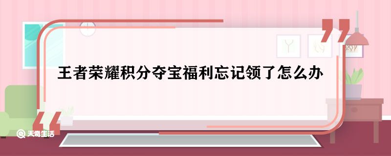 王者荣耀积分夺宝福利忘记领了怎么办 王者荣耀积分夺宝福利怎么领