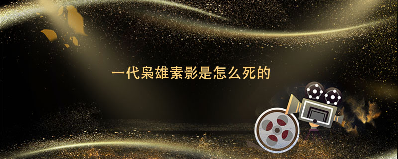 一代枭雄素影是怎么死的   一代枭雄素影是咋死的