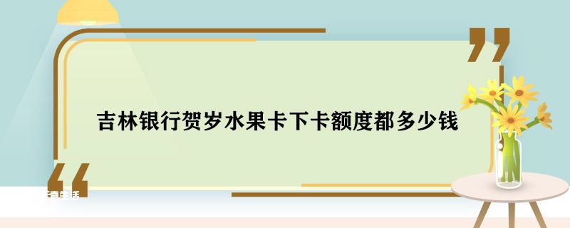 吉林银行贺岁水果卡下卡额度都多少钱 吉林银行贺岁水果卡下卡额度