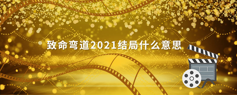 致命弯道2021结局什么意思 致命弯道大结局什么意思