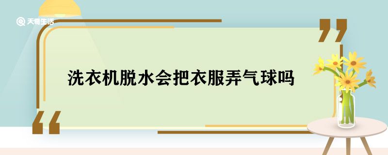 洗衣机脱水会把衣服弄气球吗 洗衣机脱水会损伤衣服吗